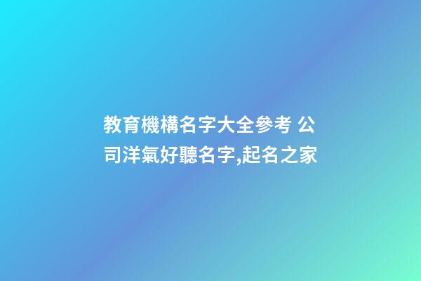 教育機構名字大全參考 公司洋氣好聽名字,起名之家-第1張-公司起名-玄機派